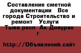 Составление сметной документации - Все города Строительство и ремонт » Услуги   . Тыва респ.,Ак-Довурак г.